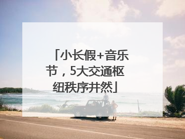 小长假+音乐节，5大交通枢纽秩序井然