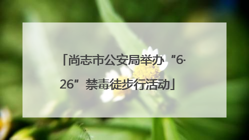 尚志市公安局举办“6·26”禁毒徒步行活动