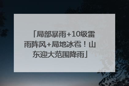 局部暴雨+10级雷雨阵风+局地冰雹！山东迎大范围降雨