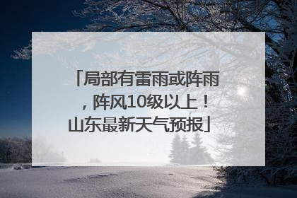 局部有雷雨或阵雨，阵风10级以上！山东最新天气预报