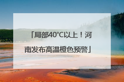局部40℃以上！河南发布高温橙色预警