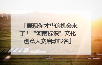 展现你才华的机会来了！“河南标识”文化创意大赛启动报名