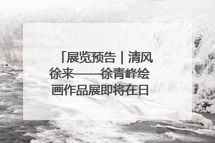 展览预告｜清风徐来——徐青峰绘画作品展即将在日照市美术馆开展