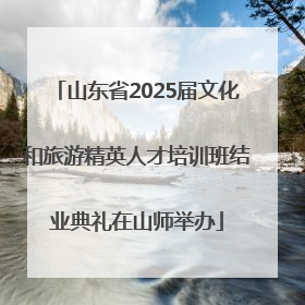 山东省2025届文化和旅游精英人才培训班结业典礼在山师举办