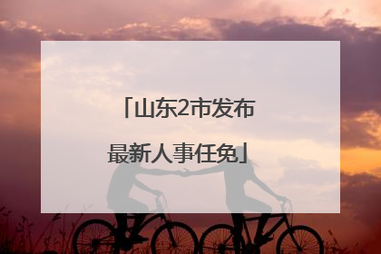 山东2市发布最新人事任免