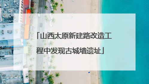 山西太原新建路改造工程中发现古城墙遗址