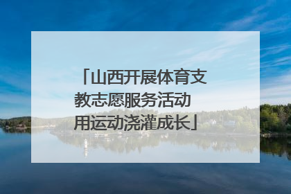 山西开展体育支教志愿服务活动 用运动浇灌成长