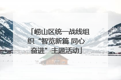 崂山区统一战线组织“智览新篇 同心奋进”主题活动