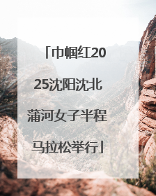 巾帼红2025沈阳沈北蒲河女子半程马拉松举行