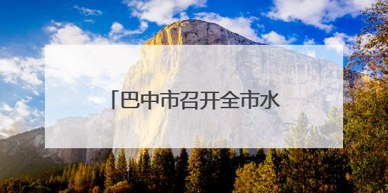 巴中市召开全市水环境管理工作会议