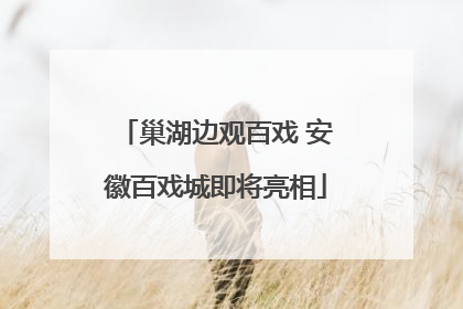 巢湖边观百戏 安徽百戏城即将亮相
