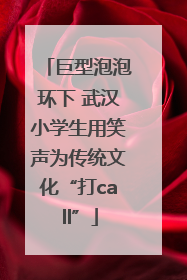 巨型泡泡环下 武汉小学生用笑声为传统文化“打call”