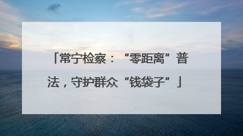 常宁检察：“零距离”普法，守护群众“钱袋子”