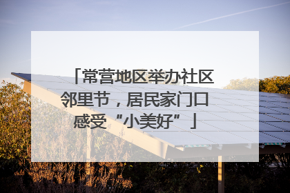 常营地区举办社区邻里节,居民家门口感受“小美好”