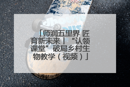 师润五里界 匠育新未来丨“认领课堂”破局乡村生物教学（视频）