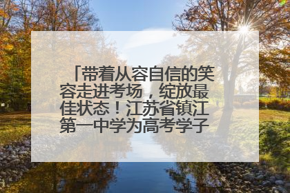 带着从容自信的笑容走进考场，绽放最佳状态！江苏省镇江第一中学为高考学子送上专属祝福