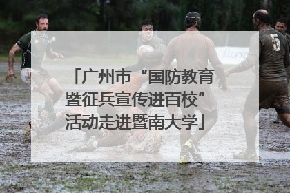 广州市“国防教育暨征兵宣传进百校”活动走进暨南大学