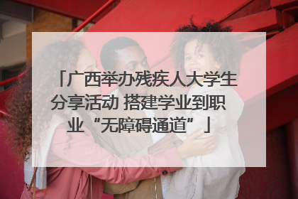 广西举办残疾人大学生分享活动 搭建学业到职业“无障碍通道”