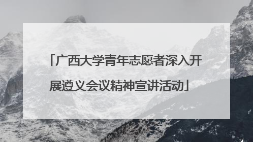 广西大学青年志愿者深入开展遵义会议精神宣讲活动