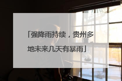 强降雨持续，贵州多地未来几天有暴雨