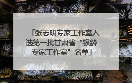 张志明专家工作室入选第一批甘肃省“银龄专家工作室”名单