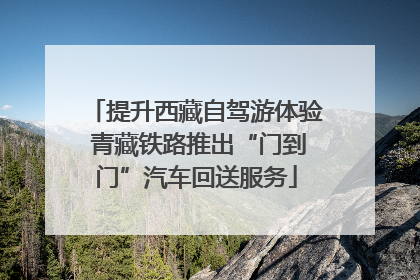 提升西藏自驾游体验 青藏铁路推出“门到门”汽车回送服务