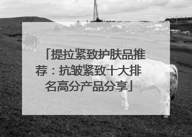 提拉紧致护肤品推荐：抗皱紧致十大排名高分产品分享