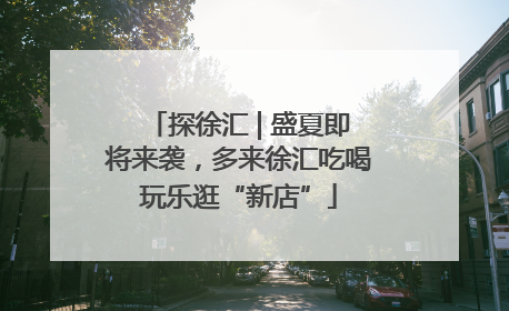 探徐汇 | 盛夏即将来袭，多来徐汇吃喝玩乐逛“新店”