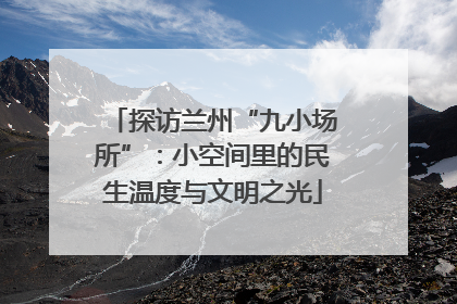 探访兰州“九小场所”：小空间里的民生温度与文明之光
