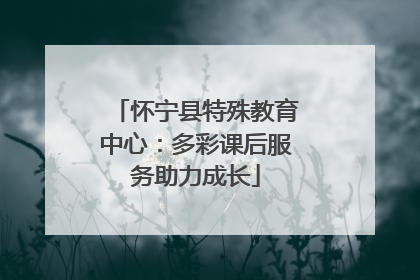 怀宁县特殊教育中心：多彩课后服务助力成长