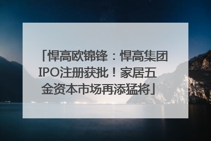 悍高欧锦锋：悍高集团IPO注册获批！家居五金资本市场再添猛将