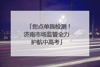 您点单我检测！济南市场监管全力护航中高考