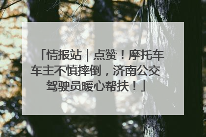 情报站｜点赞！摩托车车主不慎摔倒，济南公交驾驶员暖心帮扶！