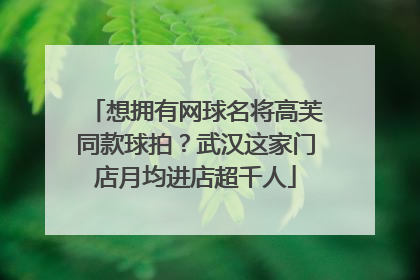 想拥有网球名将高芙同款球拍？武汉这家门店月均进店超千人