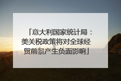 意大利国家统计局：美关税政策将对全球经贸前景产生负面影响