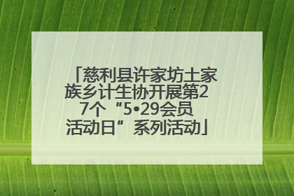 慈利县许家坊土家族乡计生协开展第27个“5•29会员活动日”系列活动