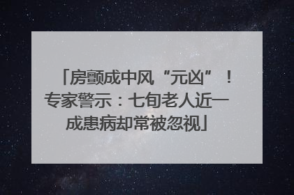 房颤成中风“元凶”！专家警示：七旬老人近一成患病却常被忽视