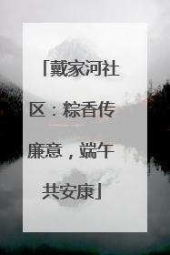 戴家河社区：粽香传廉意，端午共安康