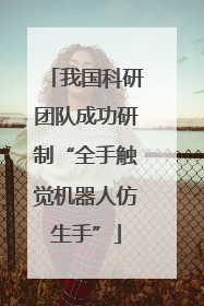 我国科研团队成功研制“全手触觉机器人仿生手”