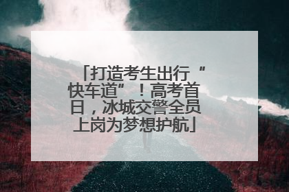 打造考生出行“快车道”！高考首日，冰城交警全员上岗为梦想护航