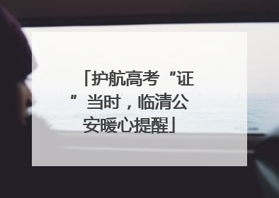 护航高考“证”当时，临清公安暖心提醒