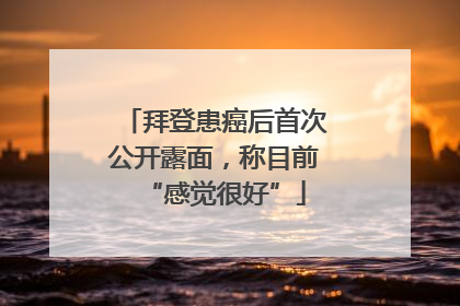 拜登患癌后首次公开露面，称目前“感觉很好”