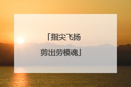 指尖飞扬 剪出劳模魂