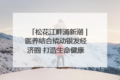 松花江畔涌新潮｜医养结合撬动银发经济圈 打造生命健康产业新样本