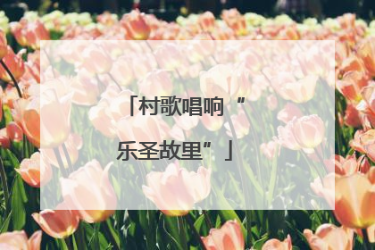 村歌唱响“乐圣故里”