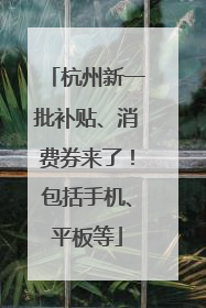 杭州新一批补贴、消费券来了！包括手机、平板等