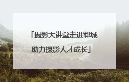 摄影大讲堂走进郓城 助力摄影人才成长