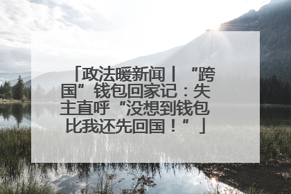 政法暖新闻丨“跨国”钱包回家记：失主直呼“没想到钱包比我还先回国！”
