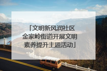 文明新风润社区 金家岭街道开展文明素养提升主题活动