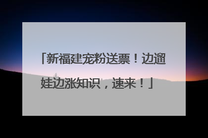 新福建宠粉送票！边遛娃边涨知识，速来！
